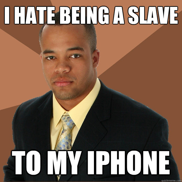 I hate being a slave to my iphone - I hate being a slave to my iphone  Successful Black Man