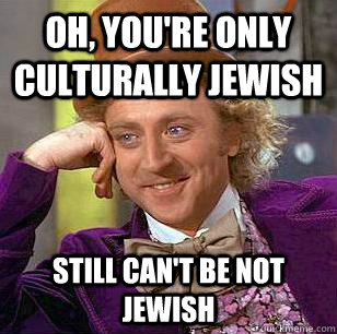 Oh, You're only culturally jewish still can't be not jewish - Oh, You're only culturally jewish still can't be not jewish  Condescending Wonka