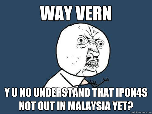 Way vern y u no understand that ipon4s not out in malaysia yet?  Y U No