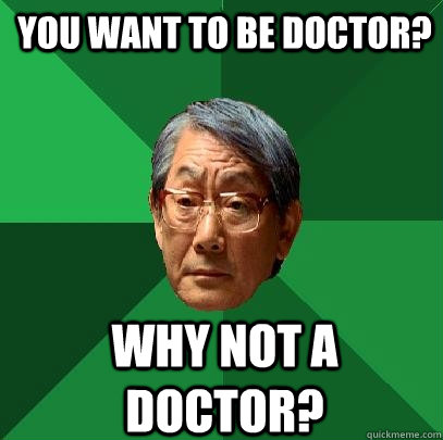 You want to be doctor? Why not a doctor? - You want to be doctor? Why not a doctor?  High Expectations Asian Father