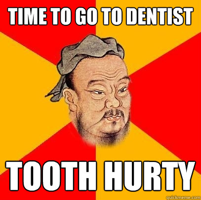 Time to go to dentist Tooth Hurty - Time to go to dentist Tooth Hurty  Confucius says