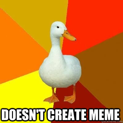 Doesn't create meme  Tech Impaired Duck