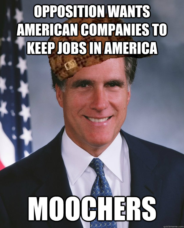 Opposition wants American companies to keep jobs in America MOOCHERS  Scumbag Romney