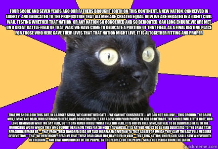 Four score and seven years ago our fathers brought forth on this continent, a new nation, conceived in Liberty, and dedicated to the proposition that all men are created equal. Now we are engaged in a great civil war, testing whether that nation, or any n  Anxiety Cat