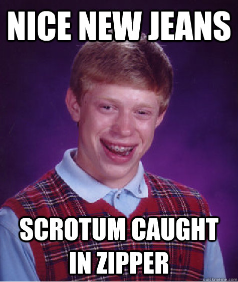 nice new jeans scrotum caught in zipper - nice new jeans scrotum caught in zipper  Bad Luck Brian