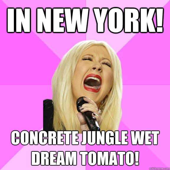 In new york! Concrete jungle wet dream tomato!  Wrong Lyrics Christina