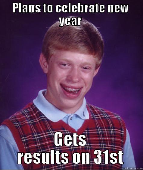 story of my life - PLANS TO CELEBRATE NEW YEAR GETS RESULTS ON 31ST Bad Luck Brian