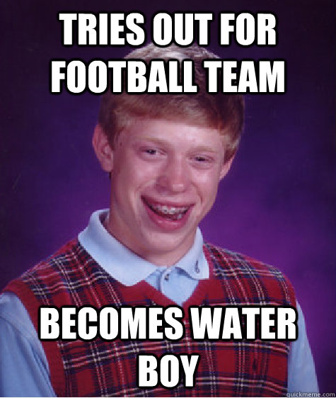 Tries out for football team becomes water boy  Bad Luck Brian