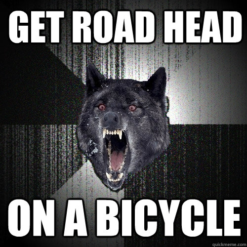 get road head on a bicycle   Insanity Wolf