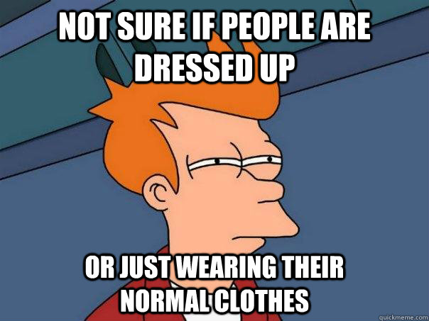 Not sure if people are dressed up Or just wearing their               normal clothes  Futurama Fry