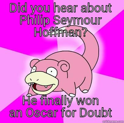 DID YOU HEAR ABOUT PHILIP SEYMOUR HOFFMAN? HE FINALLY WON AN OSCAR FOR DOUBT Slowpoke