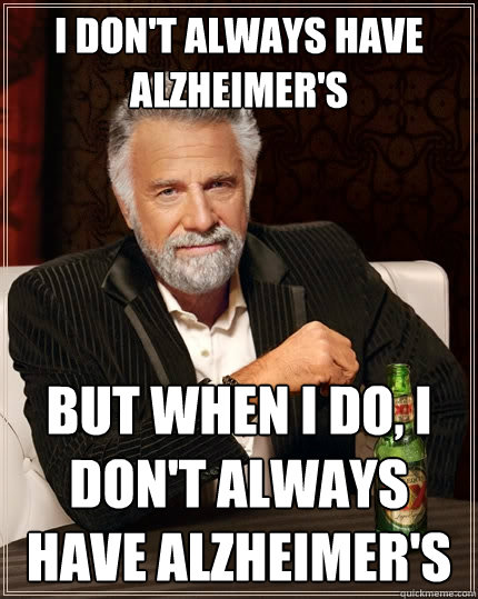 I don't always have Alzheimer's But when I do, I don't always have Alzheimer's - I don't always have Alzheimer's But when I do, I don't always have Alzheimer's  The Most Interesting Man In The World