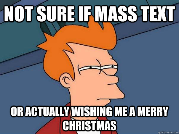 Not sure if mass text Or actually wishing me a merry Christmas  Futurama Fry