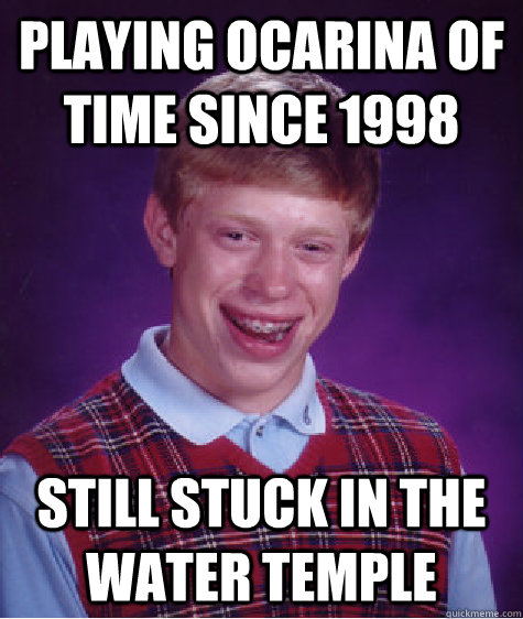 playing ocarina of time since 1998 still stuck in the water temple - playing ocarina of time since 1998 still stuck in the water temple  Bad Luck Brian