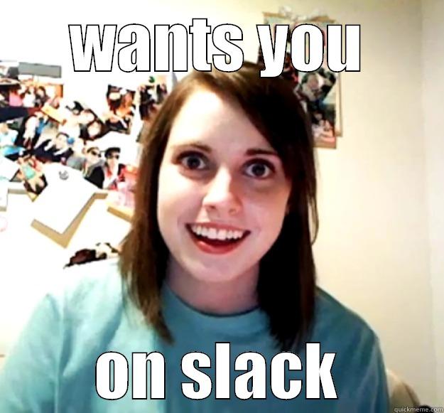 WANTS YOU ON SLACK Overly Attached Girlfriend