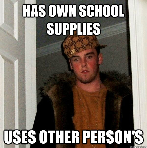 Has own school supplies uses other person's - Has own school supplies uses other person's  Scumbag Steve