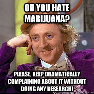 Oh you hate marijuana? Please, keep dramatically complaining about it without doing any research!  Condescending Wonka