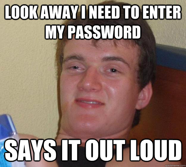 look away i need to enter my password  Says it out loud   10 Guy