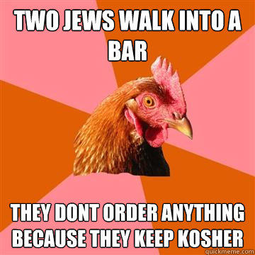 Two Jews walk into a bar they dont order anything because they keep kosher  