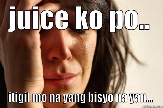 bitchy crying - JUICE KO PO.. ITIGIL MO NA YANG BISYO NA YAN... First World Problems