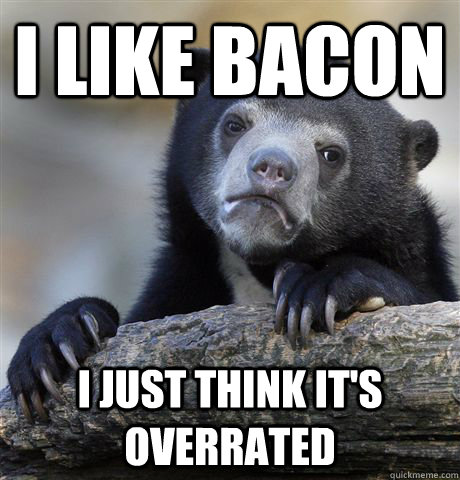 I like bacon I just think it's overrated  Confession Bear