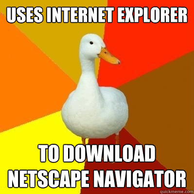 uses internet explorer to download netscape navigator  Tech Impaired Duck