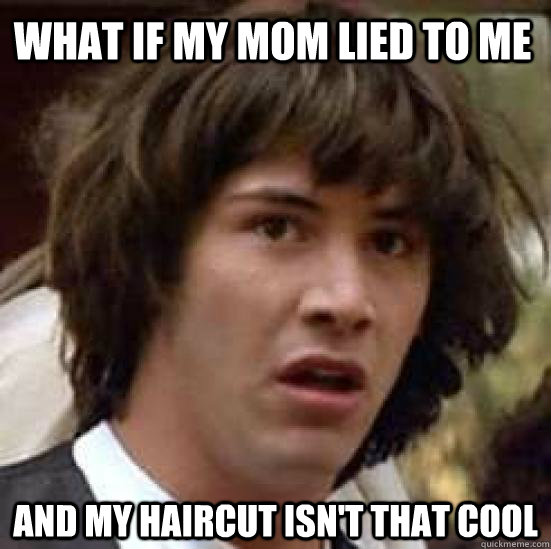 What if my mom lied to me and my haircut isn't that cool  conspiracy keanu