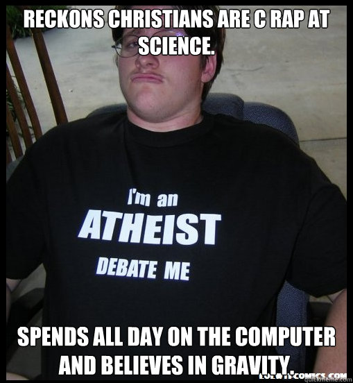 Reckons Christians are c rap at science. Spends all day on the computer and believes in gravity. - Reckons Christians are c rap at science. Spends all day on the computer and believes in gravity.  Scumbag Atheist