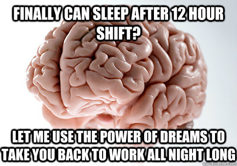 Finally can sleep after 12 hour shift? Let me use the power of dreams to take you back to work all night long  Scumbag Brain