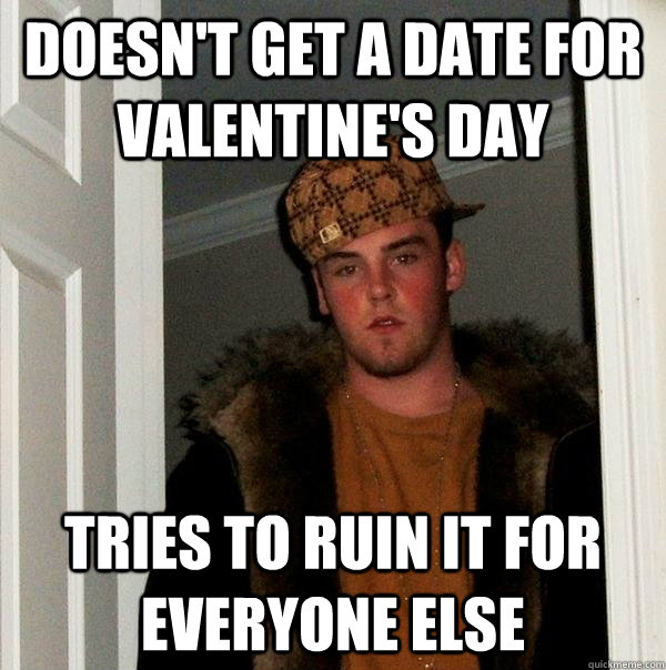 Doesn't get a date for Valentine's day tries to ruin it for everyone else - Doesn't get a date for Valentine's day tries to ruin it for everyone else  Scumbag Steve