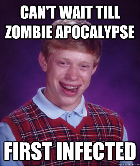 Can't wait till zombie apocalypse First infected - Can't wait till zombie apocalypse First infected  Bad Luck Brian