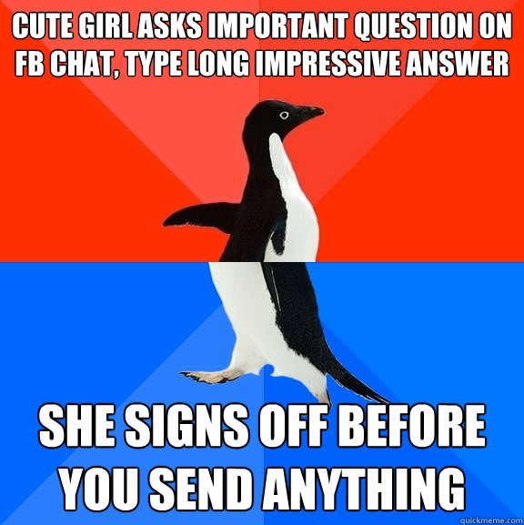 cute girl asks important question on fb chat, type long impressive answer she signs off before you send anything  Socially Awesome Awkward Penguin