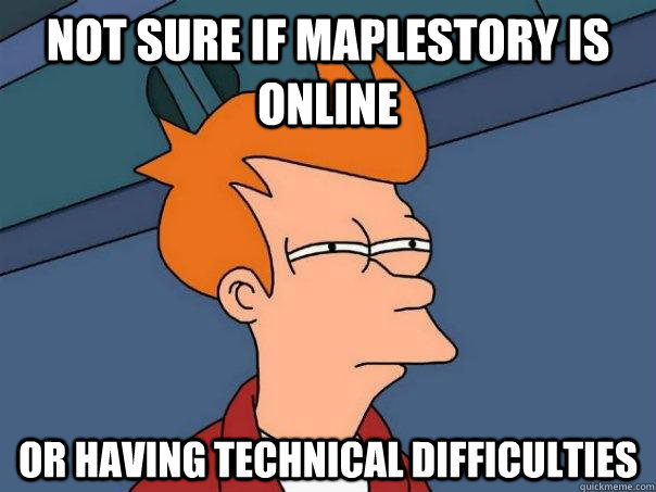 Not sure if Maplestory is online Or having technical difficulties  Futurama Fry