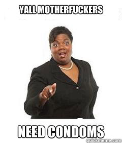 yall motherfuckers  Need condoms  sassy black woman