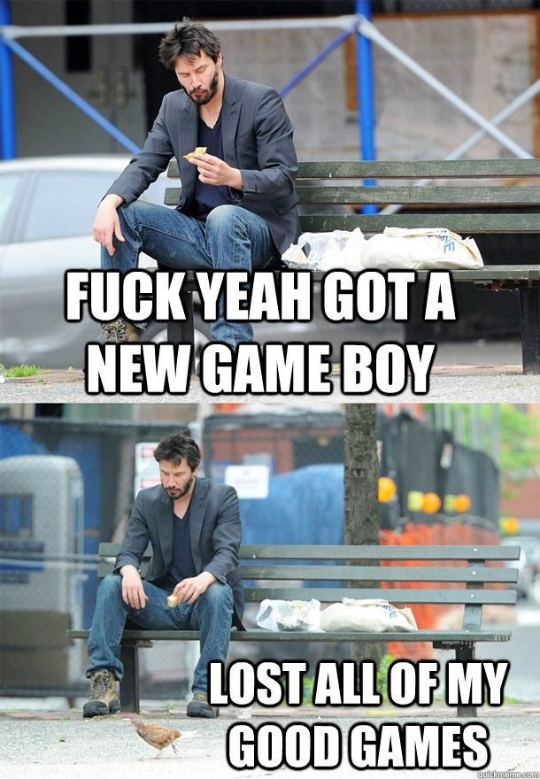 Fuck yeah got a new Game Boy Lost all of my good games  Sad Keanu