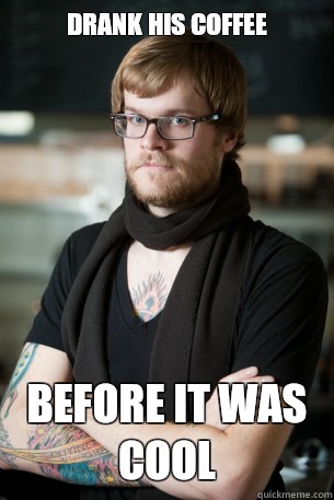 Drank his coffee Before it was cool  Hipster Barista