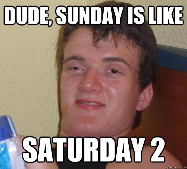 Dude, sunday is like saturday 2 - Dude, sunday is like saturday 2  10 Guy