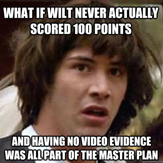 What if Wilt never actually scored 100 points And having no video evidence was all part of the master plan  conspiracy keanu