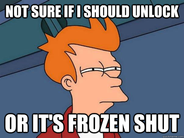 Not sure if I should unlock  Or it's frozen shut  Futurama Fry