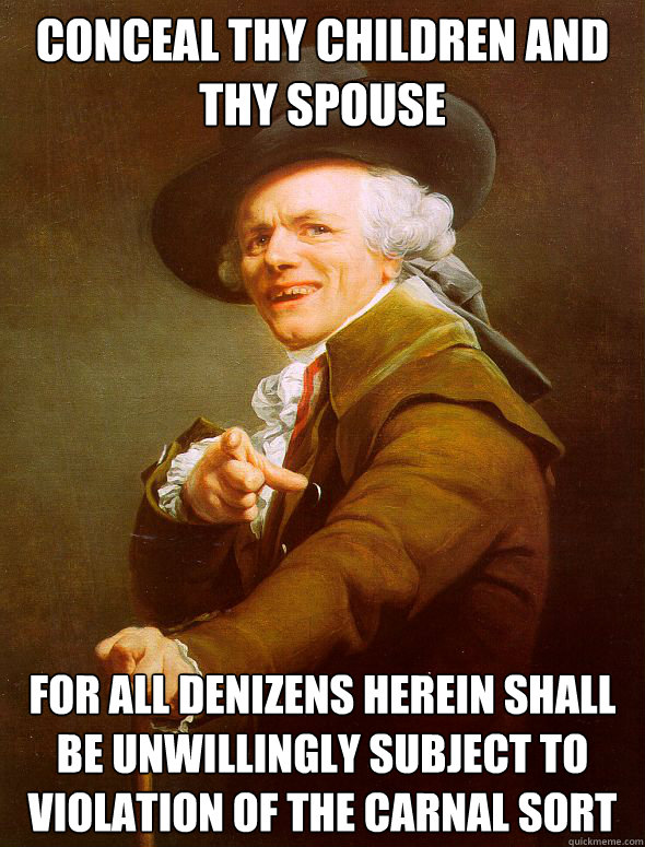 CONCEAL THY CHILDREN AND THY SPOUSE FOR ALL DENIZENS HEREIN SHALL BE UNWILLINGLY SUBJECT TO VIOLATION OF THE CARNAL SORT  Joseph Ducreux