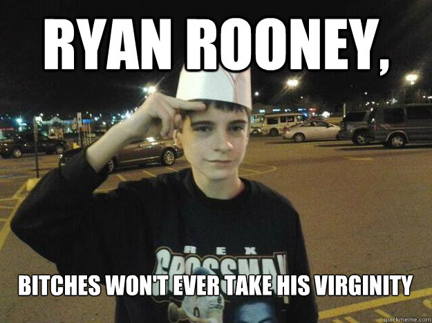 RYAN ROONEY, Bitches won't ever take his virginity  