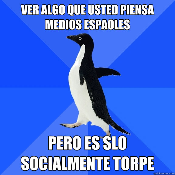 ver algo que usted piensa medios españoles pero es sólo socialmente torpe  Socially Awkward Penguin