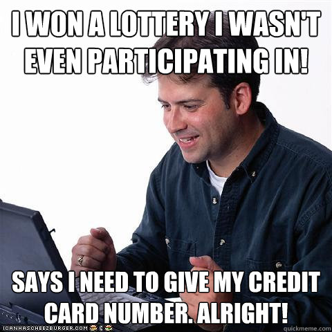 I won a lottery i wasn't even participating in! says I need to give my credit card number. alright!  Net noob