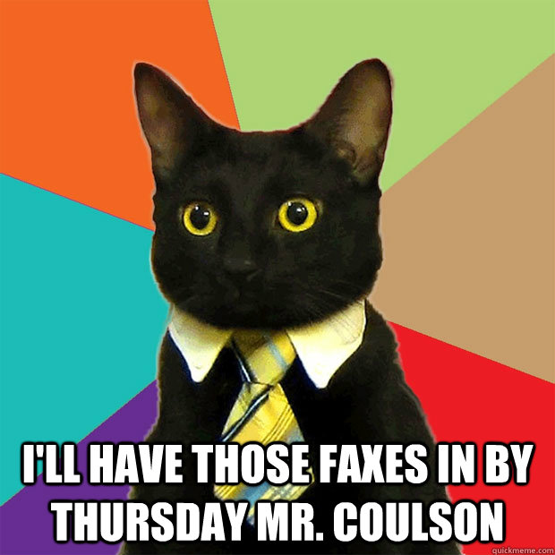  I'll have those faxes in by Thursday Mr. Coulson  Business Cat