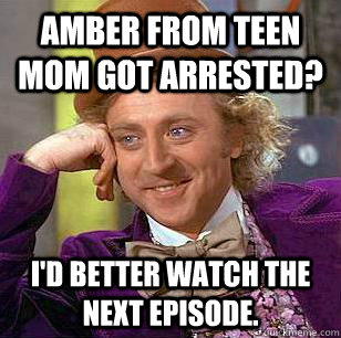 Amber from TEEN MOM got arrested? I'd better watch the next episode. - Amber from TEEN MOM got arrested? I'd better watch the next episode.  Condescending Wonka