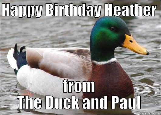 HAPPY BIRTHDAY HEATHER  FROM THE DUCK AND PAUL Actual Advice Mallard