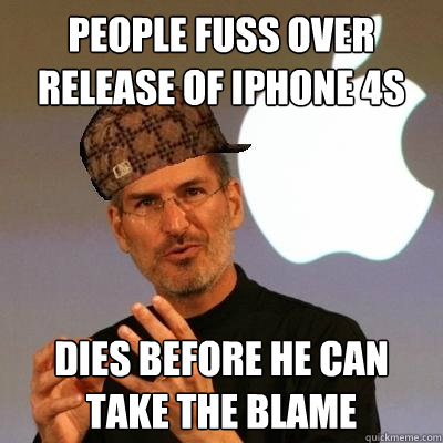 People fuss over release of iphone 4s dies before he can take the blame - People fuss over release of iphone 4s dies before he can take the blame  Scumbag Steve Jobs