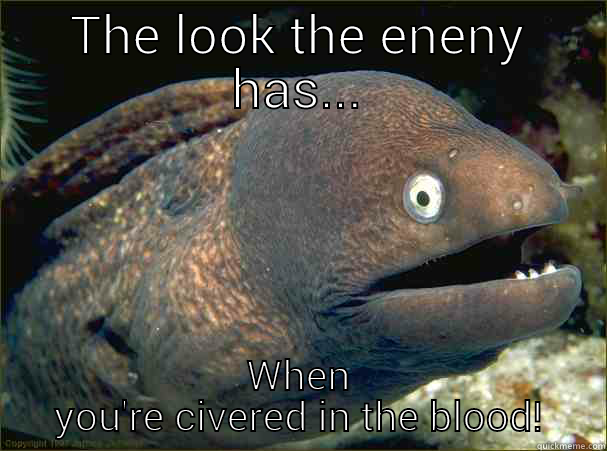 THE LOOK THE ENENY HAS... WHEN YOU'RE COVERED IN THE BLOOD! Bad Joke Eel