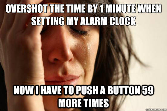 overshot the time by 1 minute when setting my alarm clock Now i have to push a button 59 more times - overshot the time by 1 minute when setting my alarm clock Now i have to push a button 59 more times  First World Problems