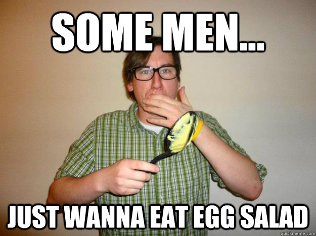 Some Men... Just wanna eat egg salad - Some Men... Just wanna eat egg salad  Nonchalant Nate